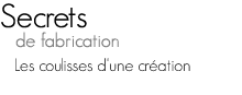Secrets de fabrication - Les coulisses d'une cr&eacute;ation